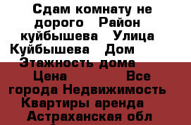 Сдам комнату не дорого › Район ­ куйбышева › Улица ­ Куйбышева › Дом ­ 112 › Этажность дома ­ 9 › Цена ­ 10 000 - Все города Недвижимость » Квартиры аренда   . Астраханская обл.,Астрахань г.